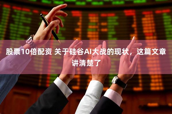 股票10倍配资 关于硅谷AI大战的现状，这篇文章讲清楚了