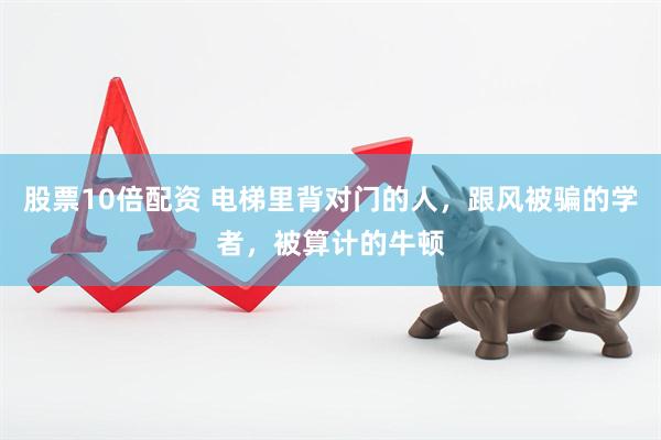 股票10倍配资 电梯里背对门的人，跟风被骗的学者，被算计的牛顿