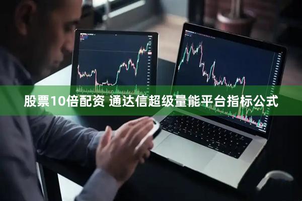 股票10倍配资 通达信超级量能平台指标公式