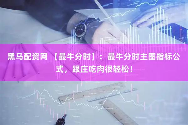 黑马配资网 【最牛分时】：最牛分时主图指标公式，跟庄吃肉很轻松！