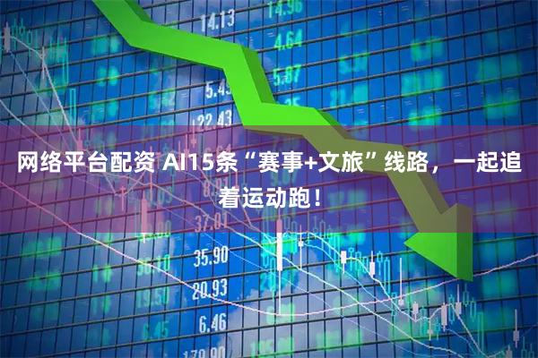 网络平台配资 AI15条“赛事+文旅”线路，一起追着运动跑！