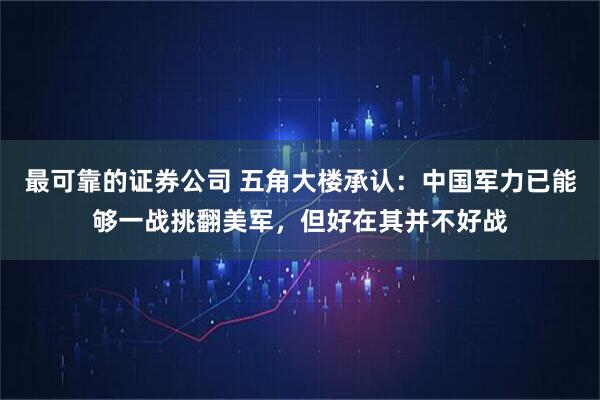 最可靠的证券公司 五角大楼承认：中国军力已能够一战挑翻美军，但好在其并不好战