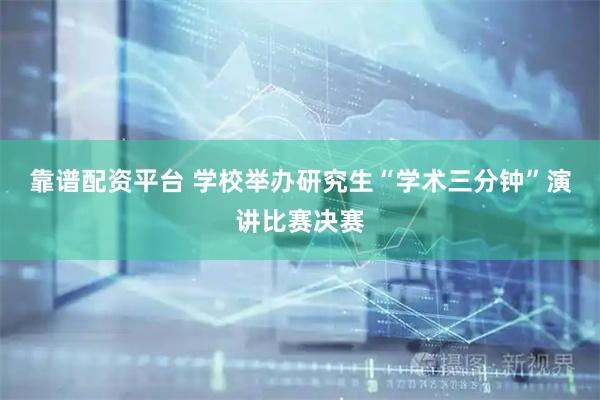 靠谱配资平台 学校举办研究生“学术三分钟”演讲比赛决赛