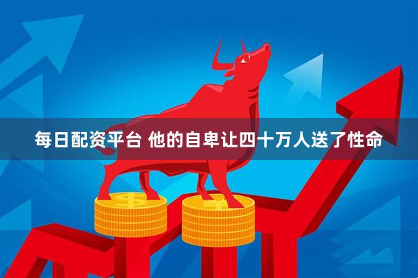 每日配资平台 他的自卑让四十万人送了性命