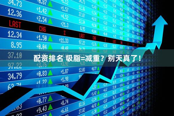 配资排名 吸脂=减重？别天真了！