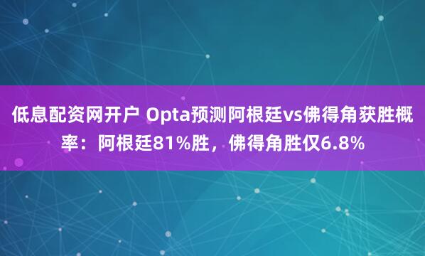低息配资网开户 Opta预测阿根廷vs佛得角获胜概率：阿根廷81%胜，佛得角胜仅6.8%