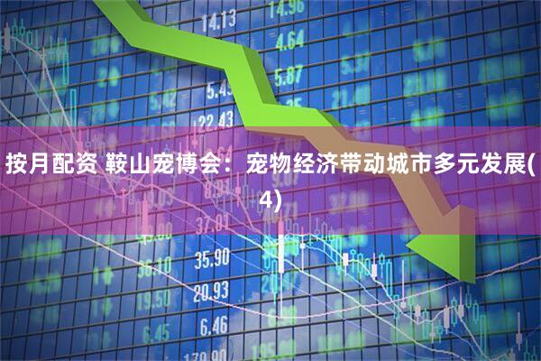 按月配资 鞍山宠博会：宠物经济带动城市多元发展(4)