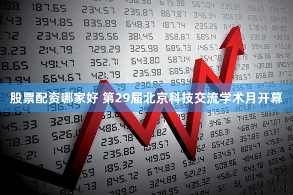 股票配资哪家好 第29届北京科技交流学术月开幕